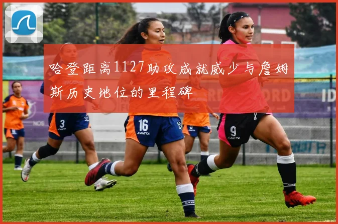 哈登距离1127助攻成就威少与詹姆斯历史地位的里程碑